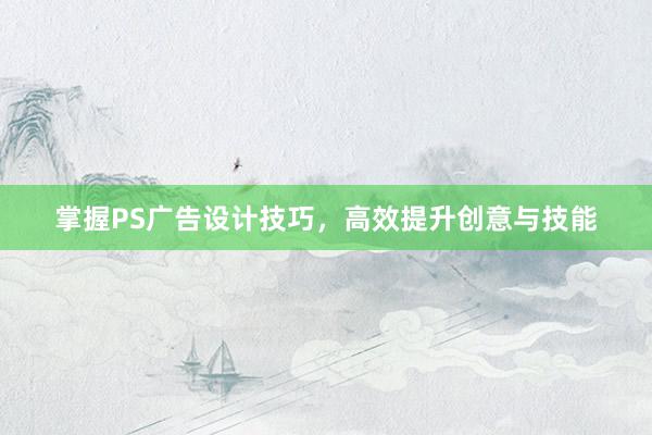 掌握PS广告设计技巧，高效提升创意与技能