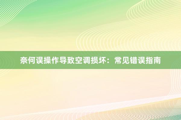 奈何误操作导致空调损坏：常见错误指南