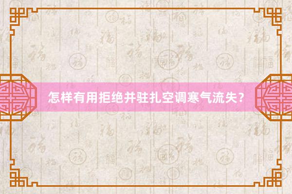 怎样有用拒绝并驻扎空调寒气流失？